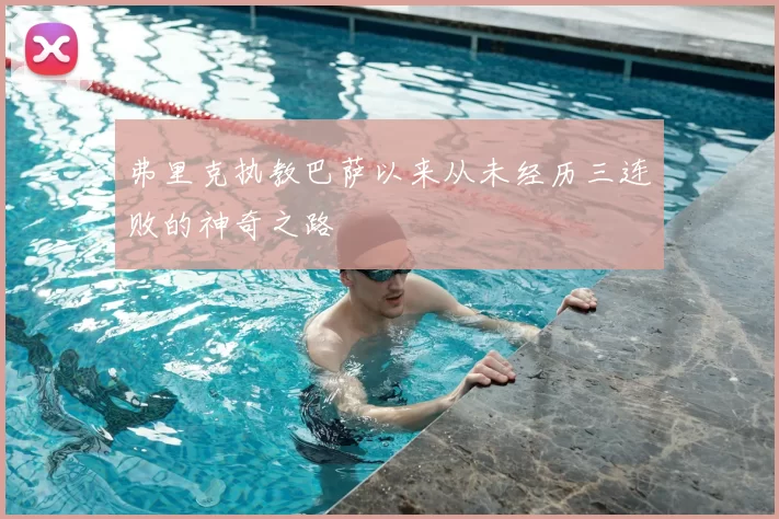 弗里克执教巴萨以来从未经历三连败的神奇之路