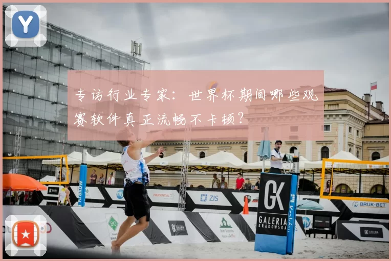 专访行业专家:世界杯期间哪些观赛软件真正流畅不卡顿?