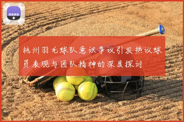 杭州羽毛球队意识争议引发热议球员表现与团队精神的深度探讨