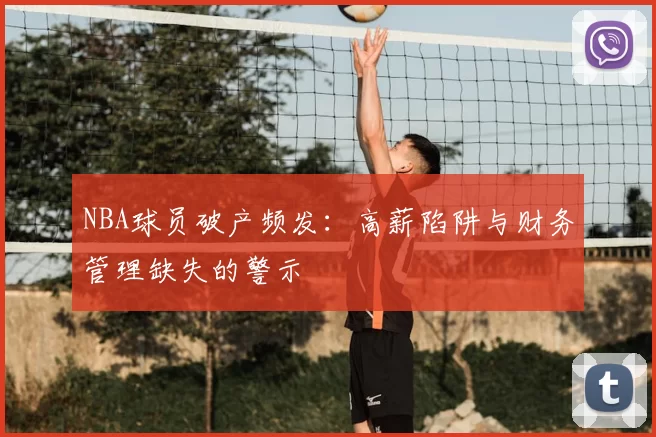 NBA球员破产频发:高薪陷阱与财务管理缺失的警示