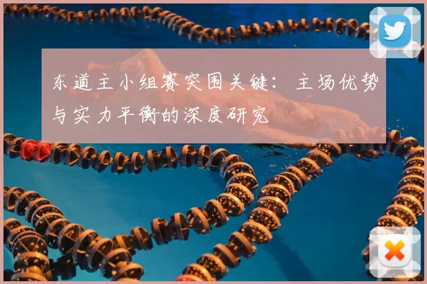东道主小组赛突围关键：主场优势与实力平衡的深度研究