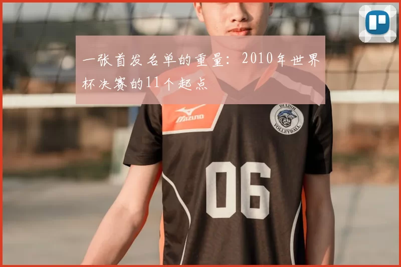一张首发名单的重量：2010年世界杯决赛的11个起点