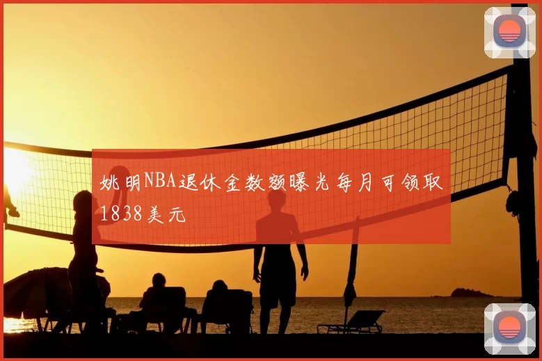 姚明NBA退休金数额曝光每月可领取1838美元