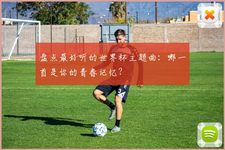 盘点最好听的世界杯主题曲:哪一首是你的青春记忆?