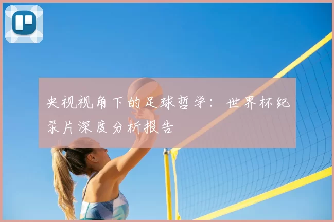 央视视角下的足球哲学:世界杯纪录片深度分析报告