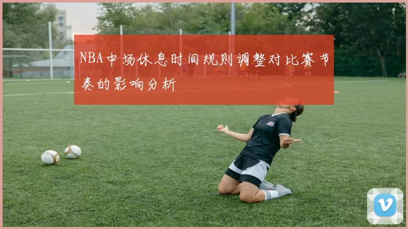 NBA中场休息时间规则调整对比赛节奏的影响分析