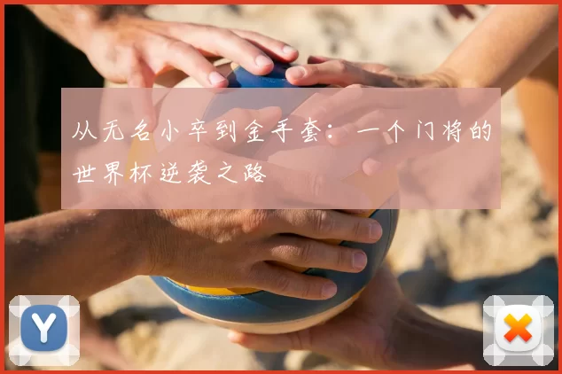 从无名小卒到金手套：一个门将的世界杯逆袭之路