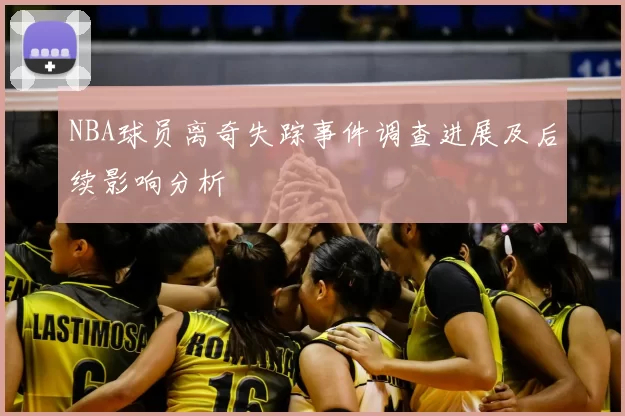 NBA球员离奇失踪事件调查进展及后续影响分析