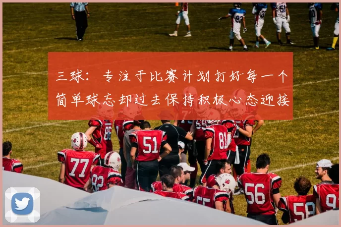 三球：专注于比赛计划打好每一个简单球忘却过去保持积极心态迎接下一回合
