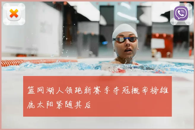 篮网湖人领跑新赛季夺冠概率榜雄鹿太阳紧随其后