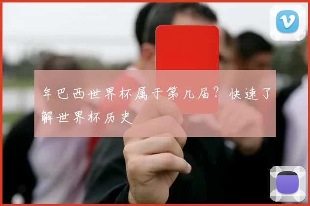 年巴西世界杯属于第几届？快速了解世界杯历史