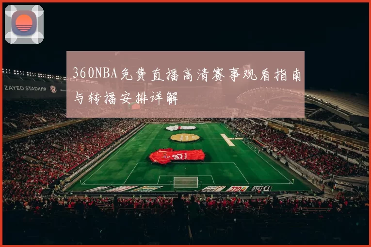 360NBA免费直播高清赛事观看指南与转播安排详解