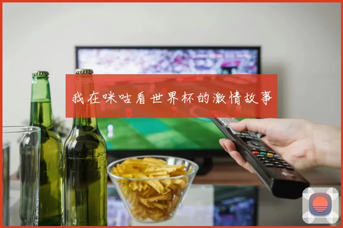 我在咪咕看世界杯的激情故事