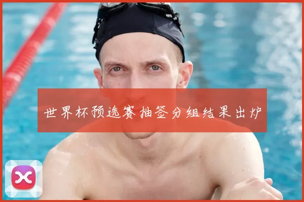 世界杯预选赛抽签分组结果出炉
