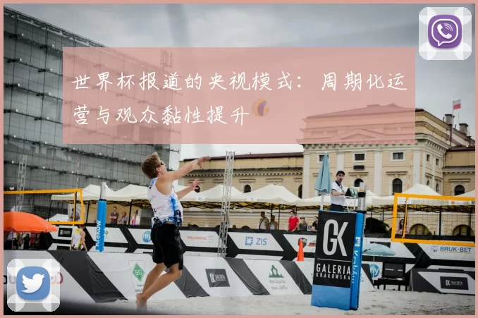 世界杯报道的央视模式:周期化运营与观众黏性提升