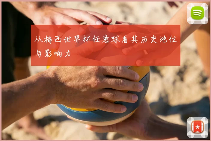 从梅西世界杯任意球看其历史地位与影响力