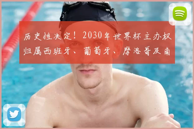 历史性决定!2030年世界杯主办权归属西班牙、葡萄牙、摩洛哥及南美三国