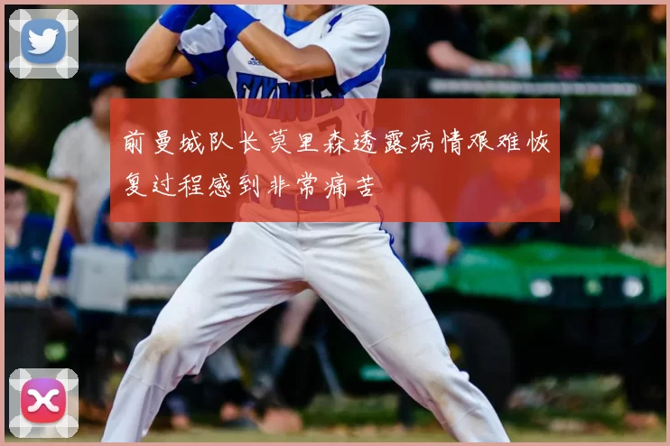 前曼城队长莫里森透露病情艰难恢复过程感到非常痛苦