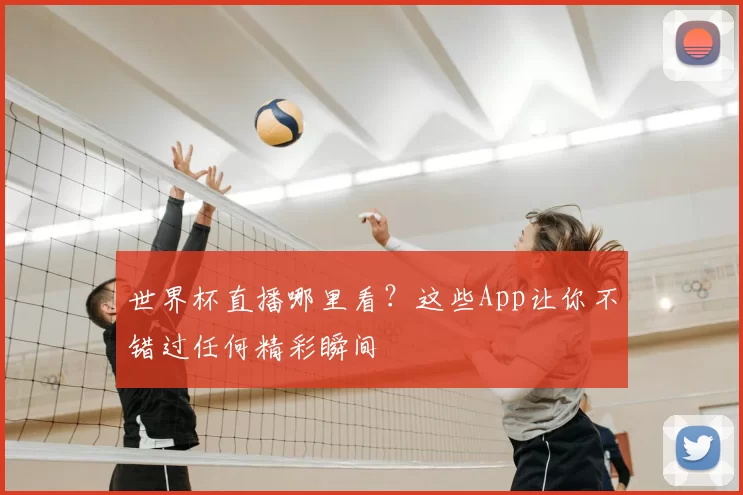 世界杯直播哪里看?这些App让你不错过任何精彩瞬间