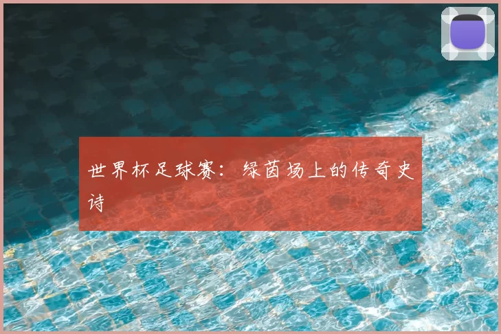 世界杯足球赛:绿茵场上的传奇史诗