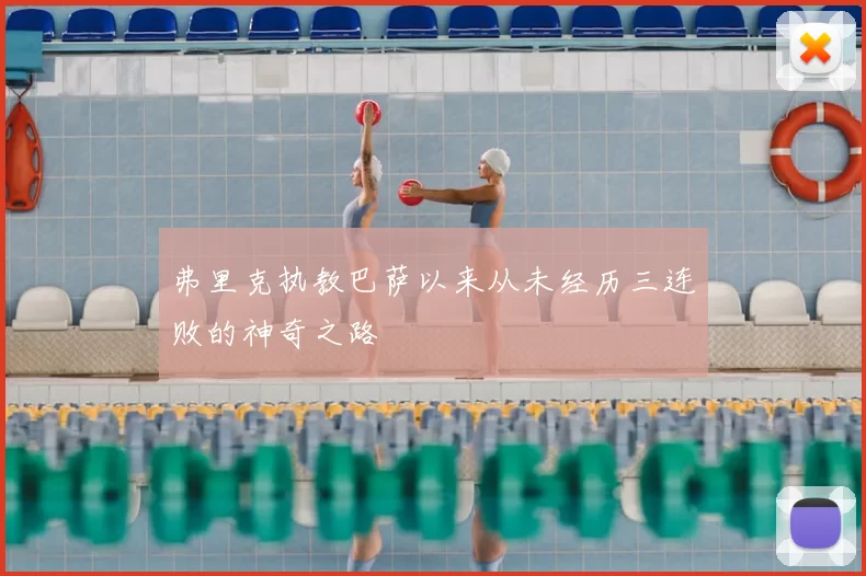 弗里克执教巴萨以来从未经历三连败的神奇之路