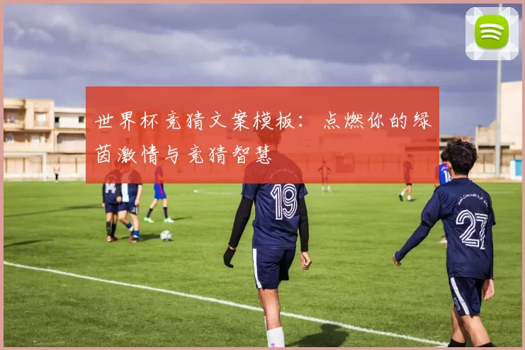 世界杯竞猜文案模板：点燃你的绿茵激情与竞猜智慧