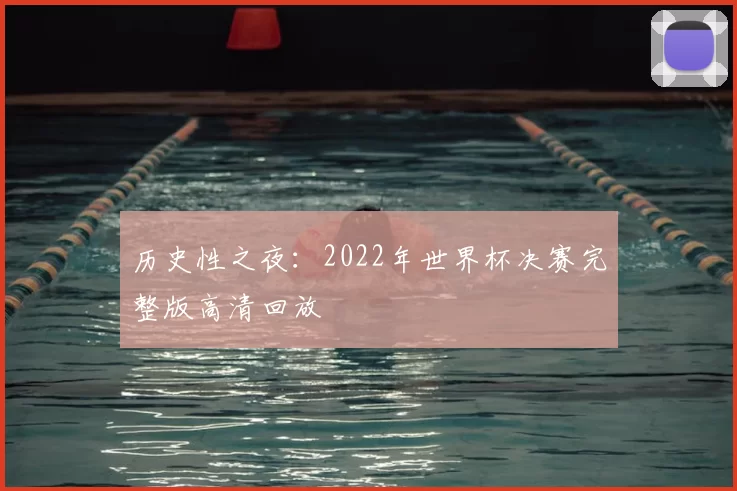 历史性之夜:2022年世界杯决赛完整版高清回放