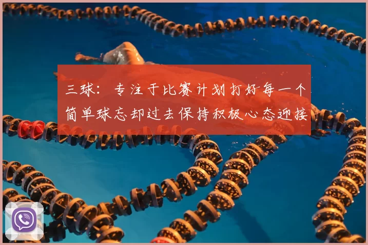 三球：专注于比赛计划打好每一个简单球忘却过去保持积极心态迎接下一回合