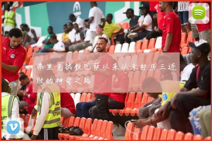 弗里克执教巴萨以来从未经历三连败的神奇之路