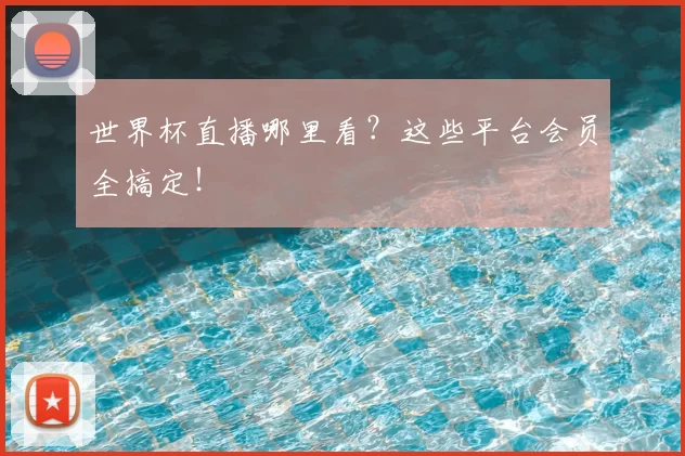 世界杯直播哪里看?这些平台会员全搞定!