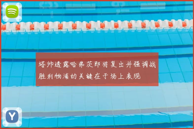 塔帅透露哈弗茨即将复出并强调战胜利物浦的关键在于场上表现