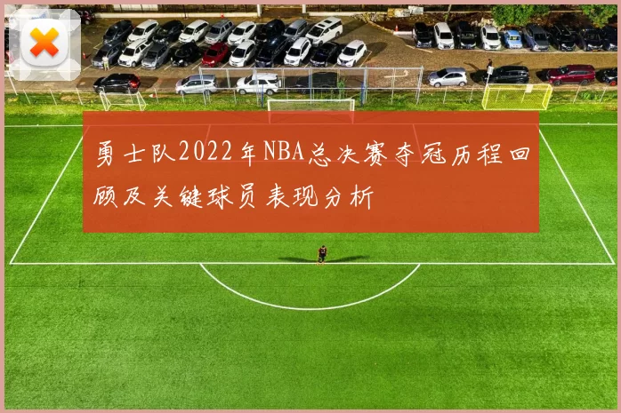 勇士队2022年NBA总决赛夺冠历程回顾及关键球员表现分析