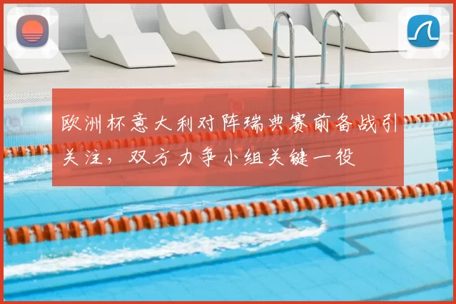 欧洲杯意大利对阵瑞典赛前备战引关注，双方力争小组关键一役