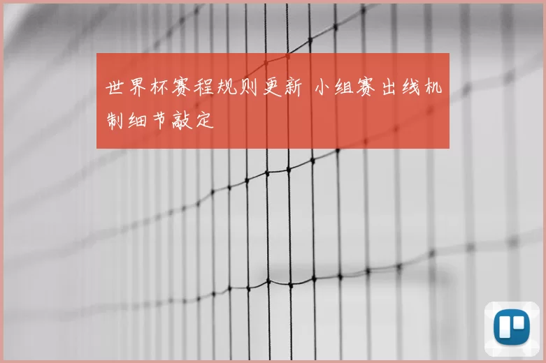 世界杯赛程规则更新 小组赛出线机制细节敲定