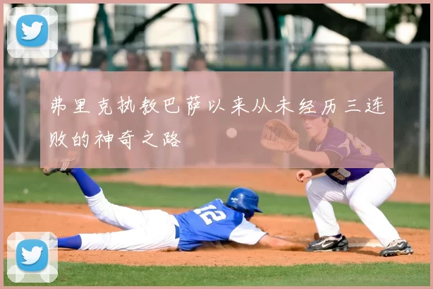 弗里克执教巴萨以来从未经历三连败的神奇之路