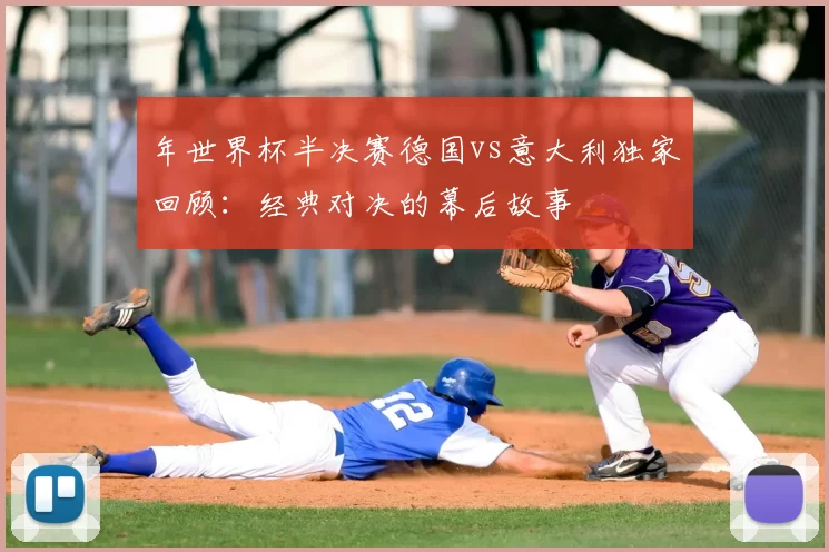 年世界杯半决赛德国vs意大利独家回顾：经典对决的幕后故事