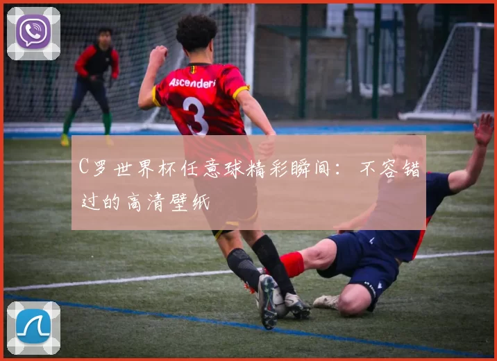 C罗世界杯任意球精彩瞬间：不容错过的高清壁纸