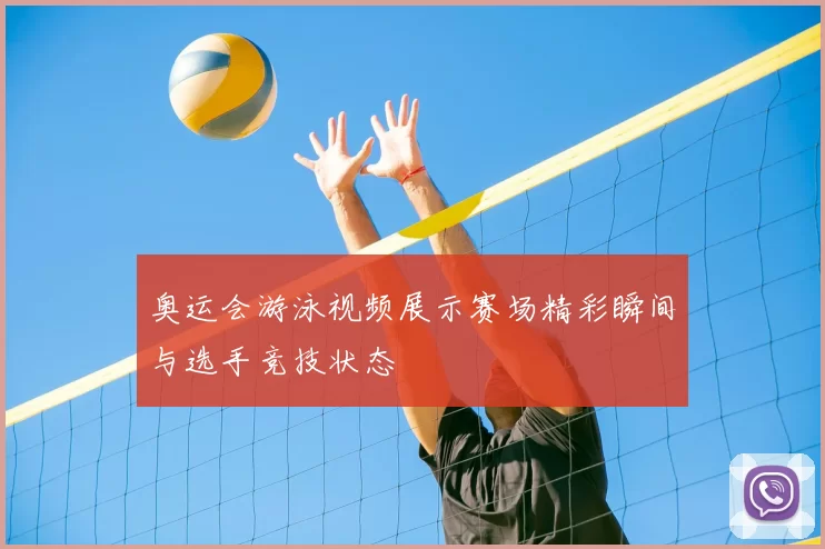 奥运会游泳视频展示赛场精彩瞬间与选手竞技状态