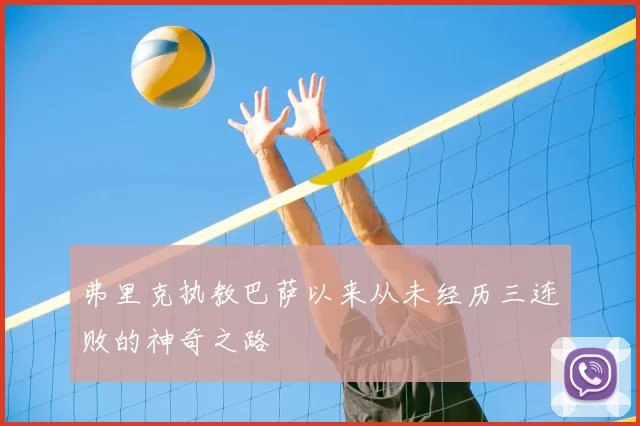 弗里克执教巴萨以来从未经历三连败的神奇之路