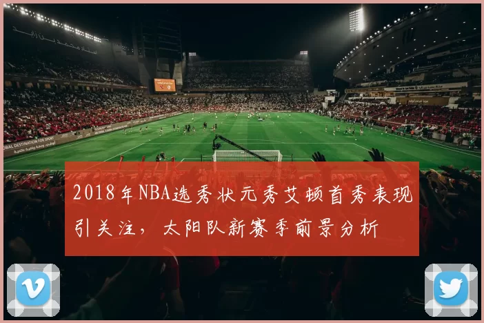 2018年NBA选秀状元秀艾顿首秀表现引关注,太阳队新赛季前景分析