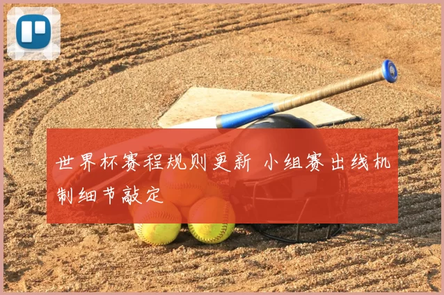 世界杯赛程规则更新 小组赛出线机制细节敲定